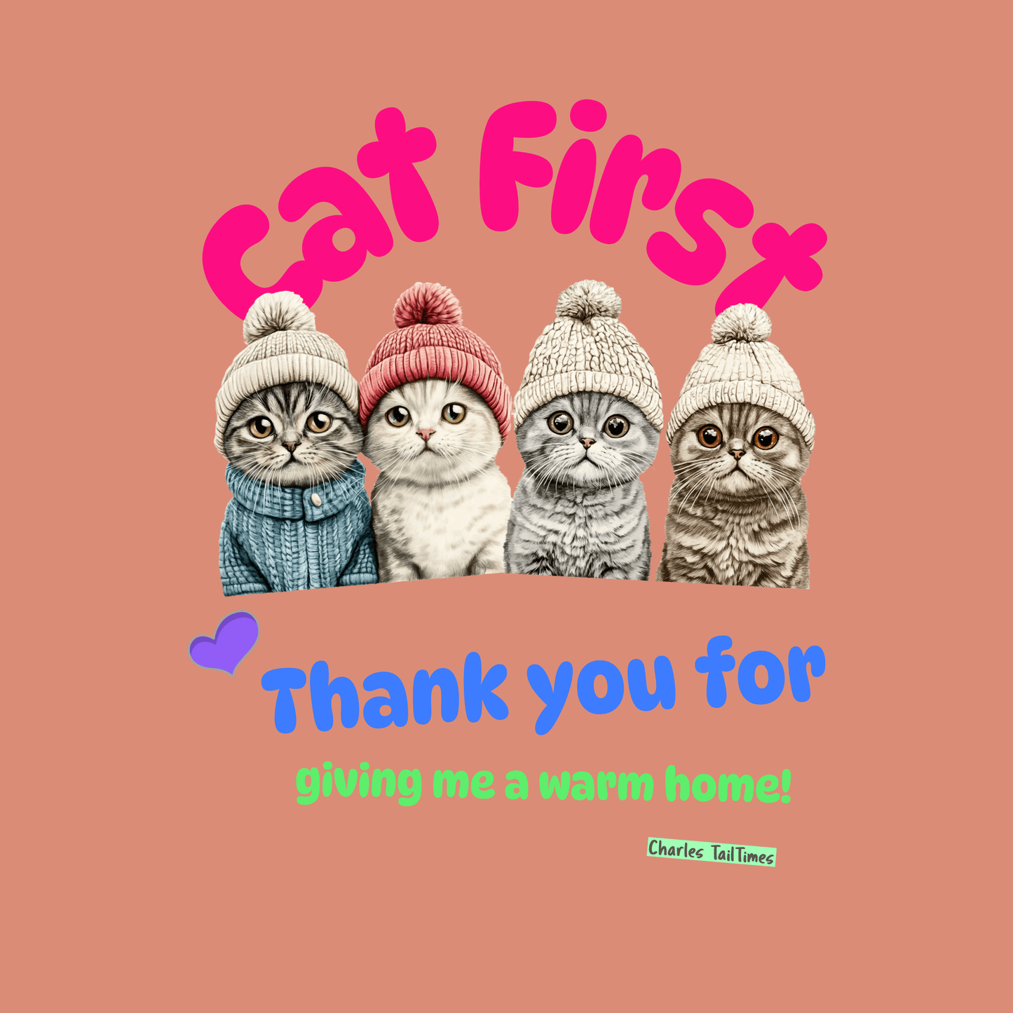 Graphic design featuring four Scottish Fold cats wearing colorful knitted hats, with the text 'Cat First' in pink and 'Thank you for giving me a warm home!' in blue and green, created by Charles TailTimes.